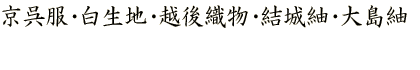 京呉服・白生地・越後織物・結城紬・大島紬